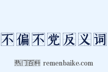 不偏不党反义词是什么意思的图片